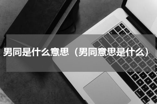 男同是什么意思（男同意思是什么）