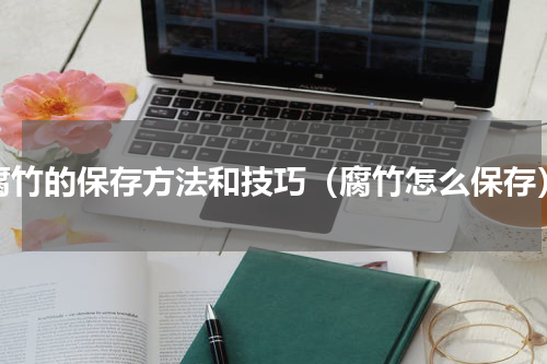 腐竹的保存方法和技巧（腐竹怎么保存）
