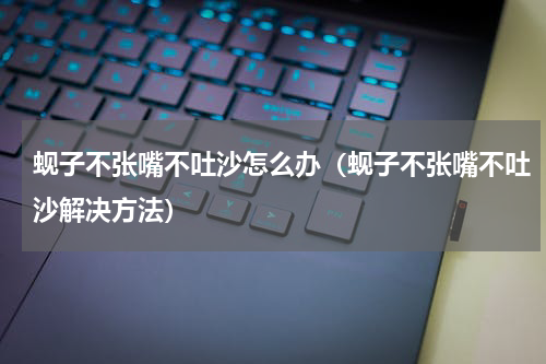 蚬子不张嘴不吐沙怎么办（蚬子不张嘴不吐沙解决方法）