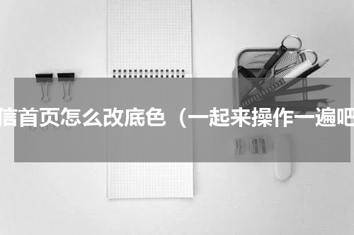 微信首页怎么改底色（一起来操作一遍吧）