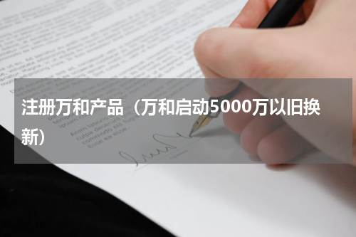 注册万和产品（万和启动5000万以旧换新）