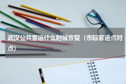 武汉公共客运什么时候恢复（市际客运点对点）