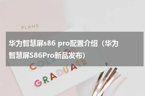 华为智慧屏s86 pro配置介绍（华为智慧屏S86Pro新品发布）