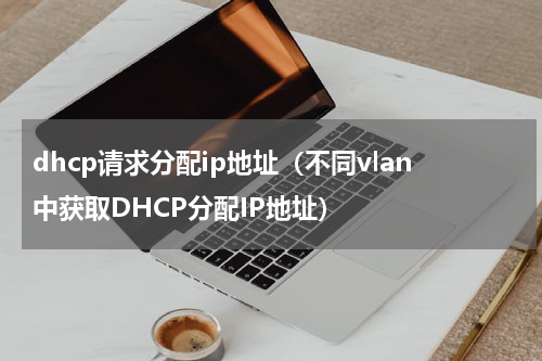 dhcp请求分配ip地址（不同vlan中获取DHCP分配IP地址）