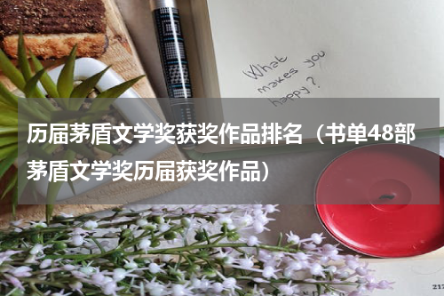 历届茅盾文学奖获奖作品排名（书单48部茅盾文学奖历届获奖作品）