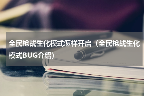 全民枪战生化模式怎样开启（全民枪战生化模式BUG介绍）