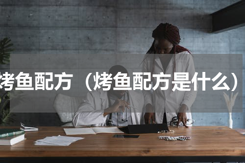 烤鱼配方（烤鱼配方是什么）