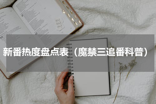新番热度盘点表（魔禁三追番科普）