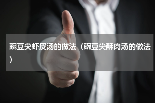 豌豆尖虾皮汤的做法（豌豆尖酥肉汤的做法）
