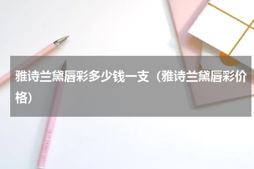 雅诗兰黛唇彩多少钱一支（雅诗兰黛唇彩价格）