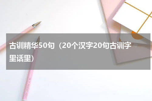 古训精华50句（20个汉字20句古训字里话里）