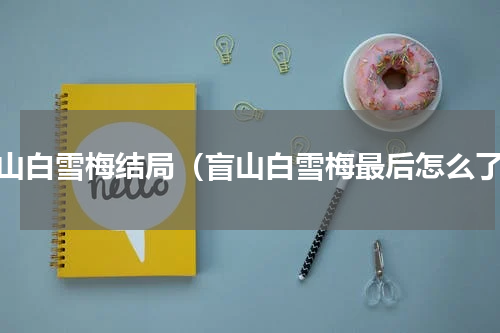 盲山白雪梅结局（盲山白雪梅最后怎么了）