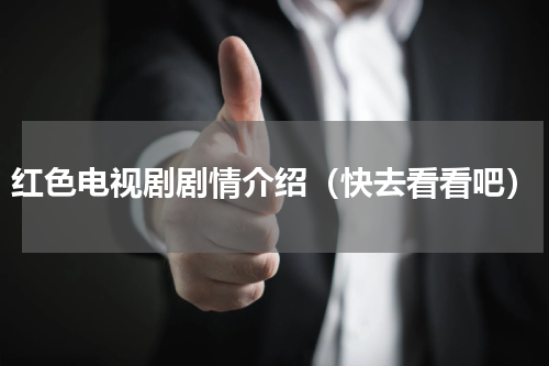 红色电视剧剧情介绍（快去看看吧）