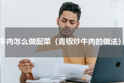 牛肉怎么做配菜（青椒炒牛肉的做法）