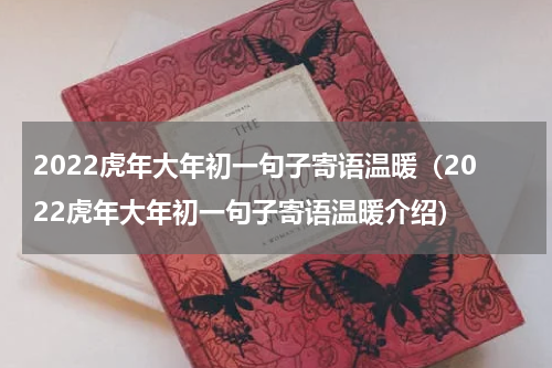 2022虎年大年初一句子寄语温暖（2022虎年大年初一句子寄语温暖介绍）
