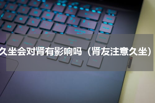 久坐会对肾有影响吗（肾友注意久坐）