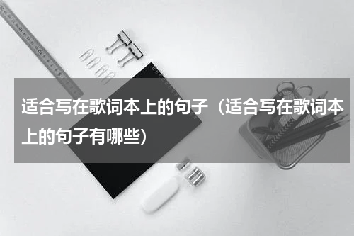 适合写在歌词本上的句子（适合写在歌词本上的句子有哪些）