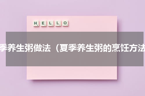 夏季养生粥做法（夏季养生粥的烹饪方法）