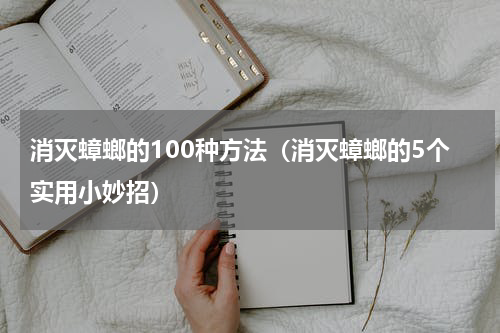 消灭蟑螂的100种方法（消灭蟑螂的5个实用小妙招）
