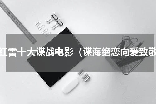 孙红雷十大谍战电影（谍海绝恋向爱致敬）