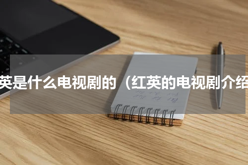红英是什么电视剧的（红英的电视剧介绍）
