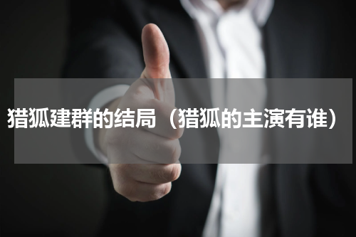 猎狐建群的结局（猎狐的主演有谁）
