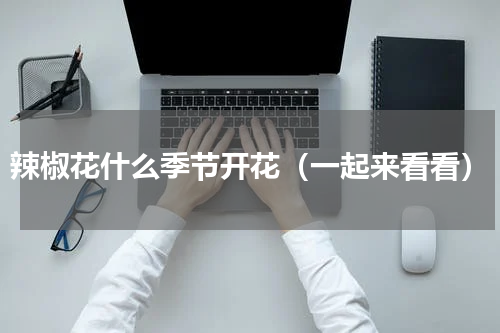辣椒花什么季节开花（一起来看看）