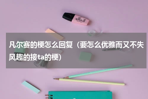 凡尔赛的梗怎么回复（要怎么优雅而又不失风趣的接ta的梗）