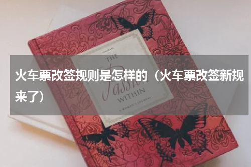 火车票改签规则是怎样的（火车票改签新规来了）
