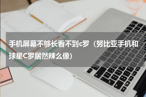 手机屏幕不够长看不到c罗（努比亚手机和球星C罗居然辣么像）