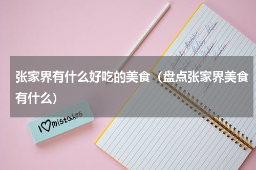 张家界有什么好吃的美食（盘点张家界美食有什么）