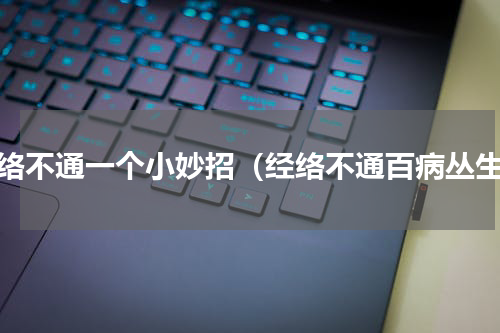 经络不通一个小妙招（经络不通百病丛生）