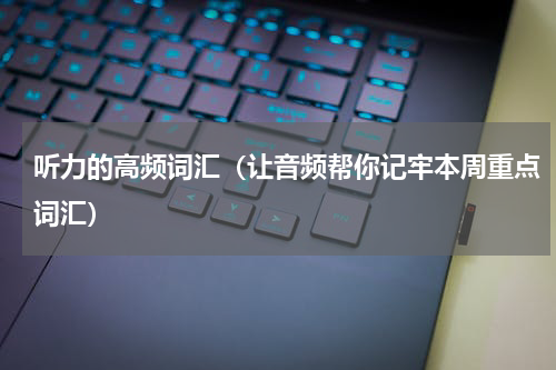 听力的高频词汇（让音频帮你记牢本周重点词汇）