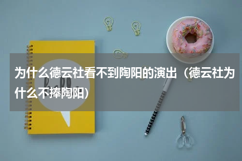 为什么德云社看不到陶阳的演出（德云社为什么不捧陶阳）
