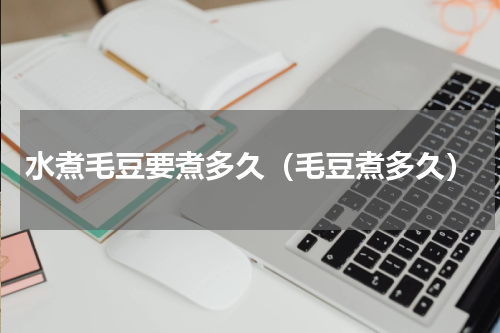 水煮毛豆要煮多久（毛豆煮多久）