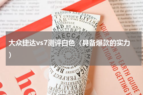 大众捷达vs7测评白色（具备爆款的实力）