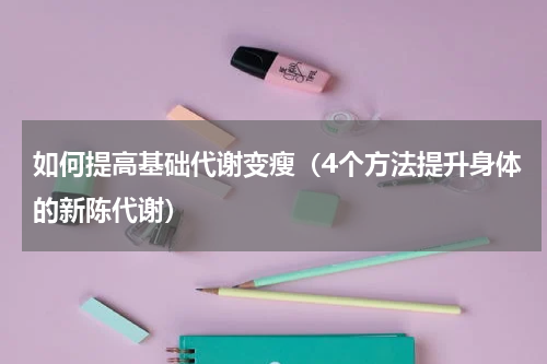 如何提高基础代谢变瘦（4个方法提升身体的新陈代谢）