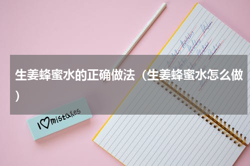 生姜蜂蜜水的正确做法（生姜蜂蜜水怎么做）