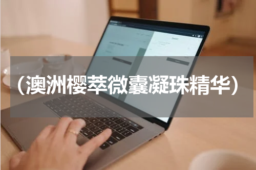 （澳洲樱萃微囊凝珠精华）