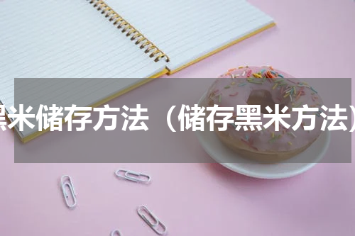 黑米储存方法（储存黑米方法）