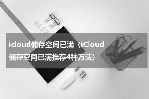 icloud储存空间已满（iCloud储存空间已满推荐4种方法）