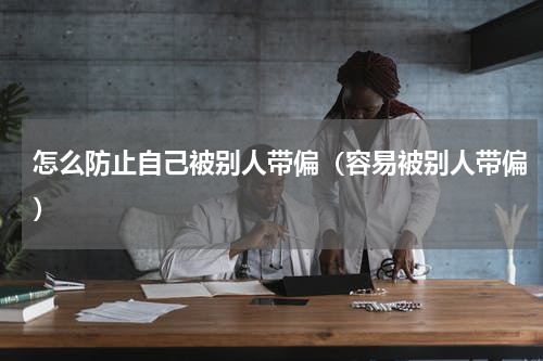 怎么防止自己被别人带偏（容易被别人带偏）