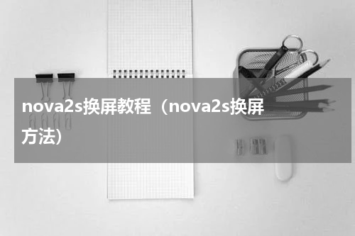 nova2s换屏教程（nova2s换屏方法）