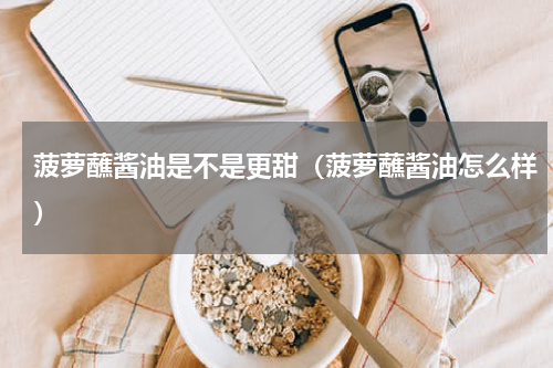 菠萝蘸酱油是不是更甜（菠萝蘸酱油怎么样）