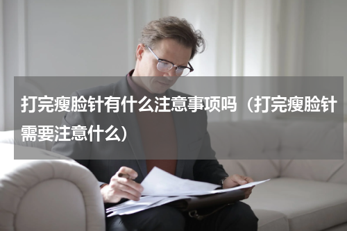 打完瘦脸针有什么注意事项吗（打完瘦脸针需要注意什么）