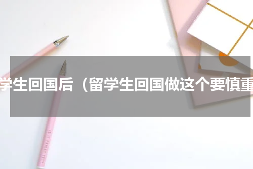 留学生回国后（留学生回国做这个要慎重）