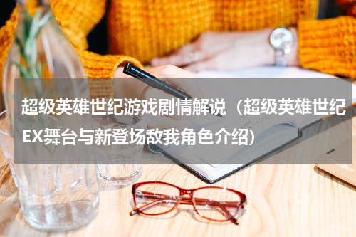 超级英雄世纪游戏剧情解说（超级英雄世纪EX舞台与新登场敌我角色介绍）