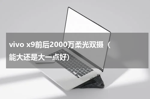 vivo x9前后2000万柔光双摄（能大还是大一点好）