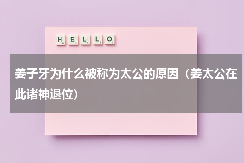 姜子牙为什么被称为太公的原因（姜太公在此诸神退位）