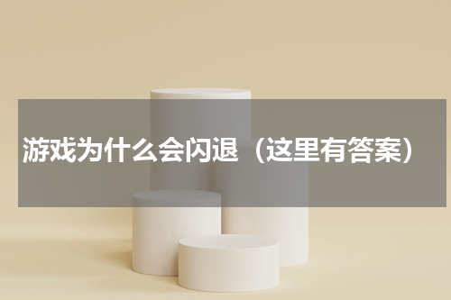 游戏为什么会闪退（这里有答案）